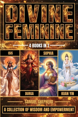 Coperta cărții 'Divine Feminine: Isis, Durga, Sophia & Kuan Yin - Samuel Shepherd'
