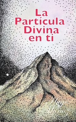 Coperta cărții 'La Partícula Divina en ti: Descubre el secreto mejor guardado de la humanidad. - Hugo E. Munoz'