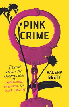 Coperta cărții 'Pink Crime: Fighting Against the Criminalization of Motherhood, Pregnancy, and Queer Identity - Valena Beety'