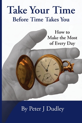 Coperta cărții 'Take Your Time Before Time Takes You: How to Make the Most of Every Day - Peter J. Dudley'