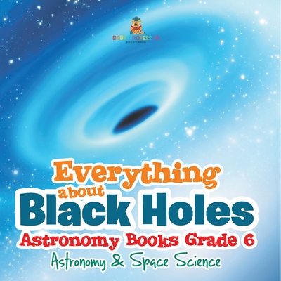 Coperta cărții 'Everything about Black Holes Astronomy Books Grade 6 Astronomy & Space Science -'