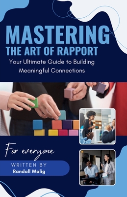 Mastering the Art of Rapport Your Ultimate Guide to Building Meaningful Connections - Randall Malig