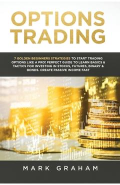 Poza produsului Options Trading: 7 Golden Beginners Strategies to Start Trading Options Like a PRO! Perfect Guide to Learn Basics & Tactics for Investi - Mark Graham