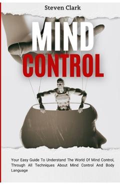 Coperta cărții 'Mind Control: Your Easy Guide To Understand The World Of Mind Control, Through All Techniques About Mind Control And'