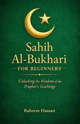 Sahih Al-Bukhari for Beginners: Unlocking the Wisdom of the Prophet's Teachings - Raheem Hassan