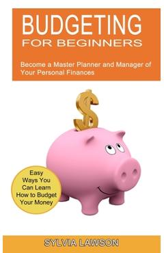 Coperta cărții 'Budgeting for Beginners: Become a Master Planner and Manager of Your Personal Finances (Easy Ways You Can Learn How to'