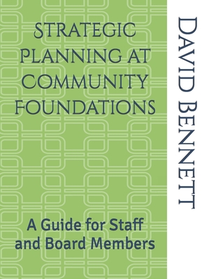 Strategic Planning at Community Foundations: A Guide for Staff and Board Members - David J. Bennett