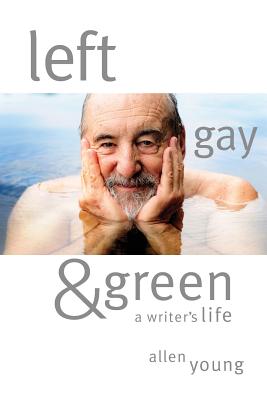 Left, Gay & Green: A Writer's Life - Allen Young