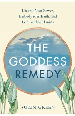 Poza produsului The Goddess Remedy: Unleash Your Power, Embody Your Truth, and Love Without Limits - Suzin Green