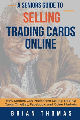 Coperta cărții 'A Seniors Guide to Selling Trading Cards Online: How Seniors Can Profit from Selling Trading Cards On eBay, Facebook,'