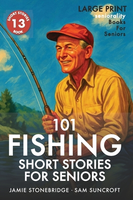 101 Fishing Short Stories for Seniors: Large Print easy to read book for Seniors with Dementia, Alzheimer's or memory issues - Jamie Stonebridge