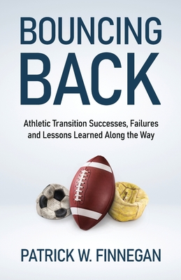 Bouncing Back: Athletic Transition Successes, Failures, and Lessons Learned along the Way - Patrick W. Finnegan