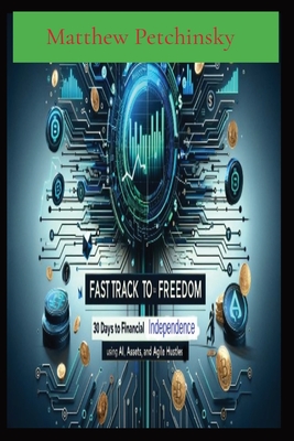 Coperta cărții 'Fast Track to Freedom: 30 Days to Financial Independence Using AI, Assets, and Agile Hustles - Matthew Edward Petchinsky'