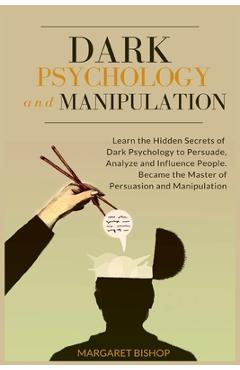Poza produsului Dark Psychology and Manipulation: Learn the hidden secrets of Dark Psychology to Persuade Analyze and Influence people. Became the Master of Persuasio - Margareth Bishop