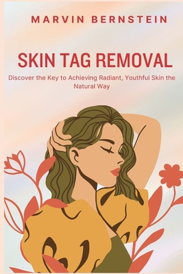 Skin Tag Removal: Discover the Key to Achieving Radiant, Youthful Skin the Natural Way - Marvin Bernstein