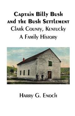 Coperta cărții 'Captain Billy Bush and the Bush Settlement, Clark County, Kentucky, A Family History - Harry G. Enoch'