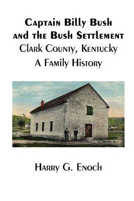Coperta cărții 'Captain Billy Bush and the Bush Settlement, Clark County, Kentucky, A Family History - Harry G. Enoch'
