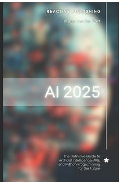 Coperta cărții 'AI 2025: The Definitive Guide to Artificial Intelligence, APIs, and Python Programming for the Future: Discover Machine'