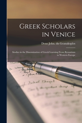 Greek Scholars in Venice; Studies in the Dissemination of Greek Learning From Byzantium to Western Europe - Deno John Dn Geanakoplos