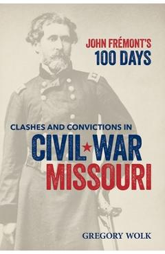 Poza produsului John Frémont's 100 Days: Clashes and Convictions in Civil War Missouri - Gregory Wolk