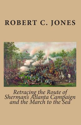 Retracing the Route of Sherman's Atlanta Campaign and the March to the Sea - Robert C. Jones