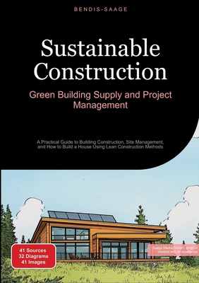 Sustainable Construction: Green Building Supply and Project Management: A Practical Guide to Building Construction, Site Management, and How to Build - Bendis A. I. Saage -. English