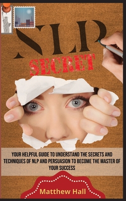 Coperta cărții 'NLP Secrets: Your Helpful Guide To Understand The Secrets And Techniques Of NLP And Persuasion To Become The Master Of'