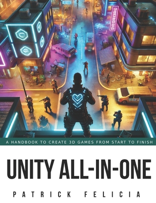 Coperta cărții 'Unity All-In-One: A Handbook to Build 3D Games from Start to Finish and Learn C# in the Process - Patrick Felicia'