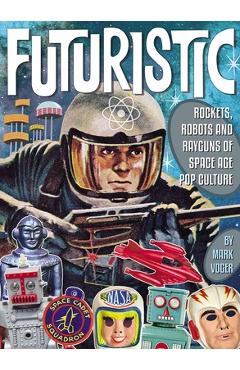 Poza produsului Futuristic: Rockets, Robots and Rayguns of Space Age Pop Culture - Mark Voger