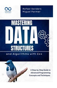 Poza produsului Mastering Data Structures and Algorithms with C++: A Step-by-Step Guide to Advanced Programming Concepts and Techniques - Rafael Sanders