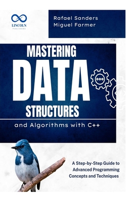 Mastering Data Structures and Algorithms with C++: A Step-by-Step Guide to Advanced Programming Concepts and Techniques - Rafael Sanders