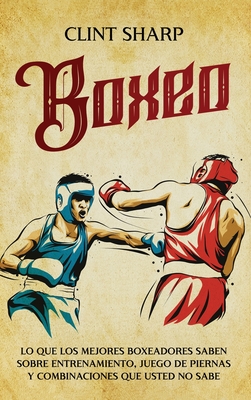 Coperta cărții 'Boxeo: Lo que los mejores boxeadores saben sobre entrenamiento, juego de piernas y combinaciones que usted no sabe -'