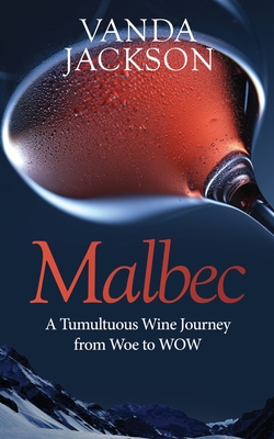 Coperta cărții 'Malbec - A Tumultuous Wine Journey from Woe to WOW: A book for wine lovers about Argentine Malbec's Rise to Acclaim -'