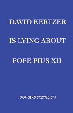 Coperta cărții 'David Kertzer Is Lying About Pope Pius XII - Douglas Sczygelski'