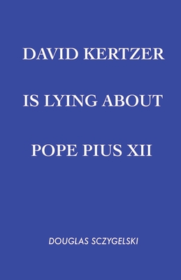 Coperta cărții 'David Kertzer Is Lying About Pope Pius XII - Douglas Sczygelski'