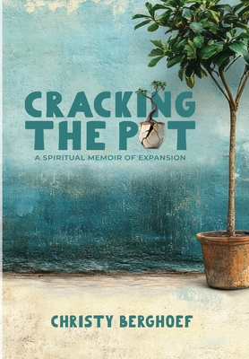 Cracking the Pot: A Spiritual Memoir of Expansion - Christy Berghoef