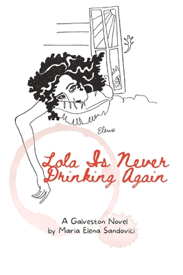 Lola Is Never Drinking Again: A Galveston Novel - Maria Elena Sandovici