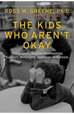 Poza produsului The Kids Who Aren't Okay: The Urgent Case for Reimagining Support, Belonging, and Hope in Schools - Ross W. Greene