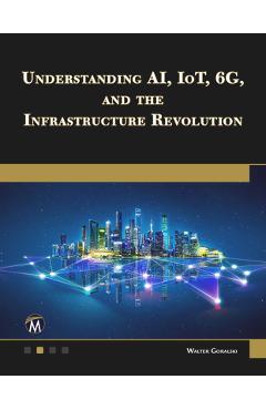 Coperta cărții 'Understanding Ai, Iot, 6g and the Infrastructure Revolution - Walter Goralski'