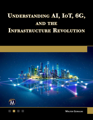 Coperta cărții 'Understanding Ai, Iot, 6g and the Infrastructure Revolution - Walter Goralski'
