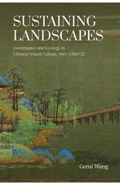 Poza produsului Sustaining Landscapes: Governance and Ecology in Chinese Visual Culture, 960-1368 CE - Gerui Wang