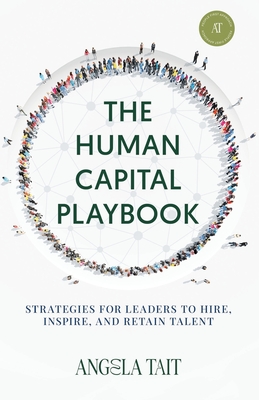 The Human Capital Playbook: Strategies For Leaders To Hire, Inspire, And Retain Talent - Angela Tait