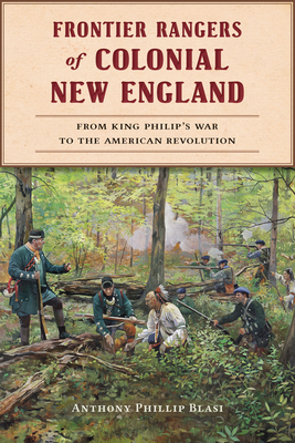 Frontier Rangers of Colonial New England: From King Philip's War to the American Revolution - Anthony Phillip Blasi