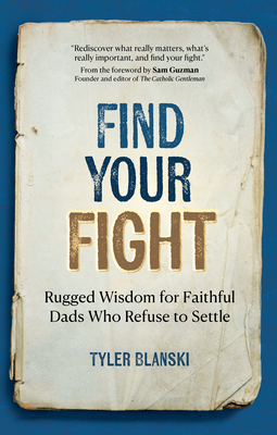 Find Your Fight: Rugged Wisdom for Faithful Dads Who Refuse to Settle - Tyler Blanski