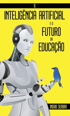 A Inteligência Artificial e o Futuro da Educação - Ingrid Seabra