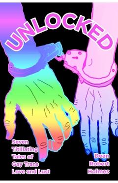 Coperta cărții 'Unlocked: Seven Titillating Tales of Gay Trans Love and Lust - Dean Robert Holmes'