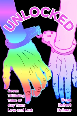 Unlocked: Seven Titillating Tales of Gay Trans Love and Lust - Dean Robert Holmes