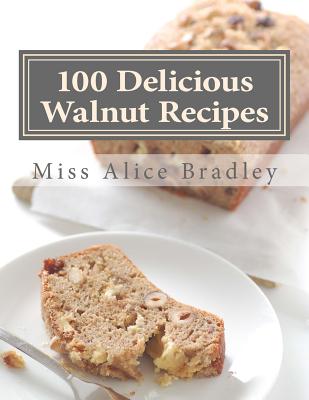100 Delicious Walnut Recipes: A Collection of Tested Recipes and Suggestions For Using Walnuts - Georgia Goodblood