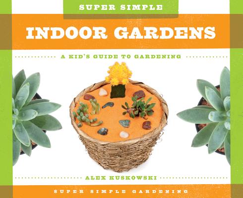 Super Simple Indoor Gardens: A Kid's Guide to Gardening: A Kid's Guide to Gardening - Alex Kuskowski
