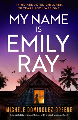 My Name Is Emily Ray: An absolutely gripping thriller with a heart-stopping twist - Michele Dominguez Greene